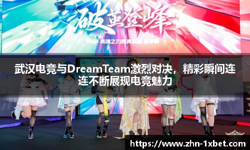 武汉电竞与DreamTeam激烈对决,精彩瞬间连连不断展现电竞魅力