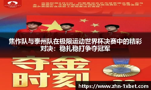 焦作队与泰州队在极限运动世界杯决赛中的精彩对决:稳扎稳打争夺冠军