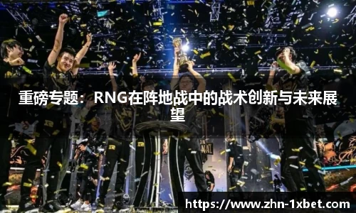 重磅专题:RNG在阵地战中的战术创新与未来展望