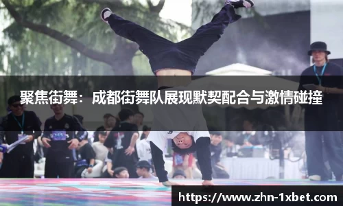 聚焦街舞:成都街舞队展现默契配合与激情碰撞